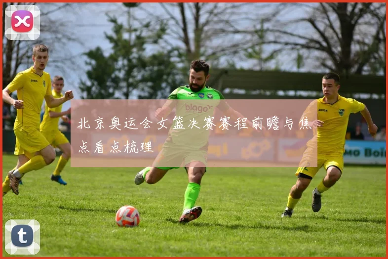 北京奥运会女篮决赛赛程前瞻与焦点看点梳理