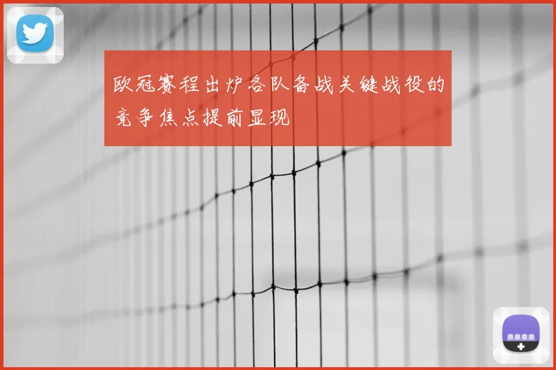 欧冠赛程出炉各队备战关键战役的竞争焦点提前显现