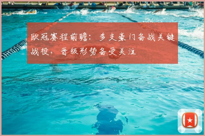 欧冠赛程前瞻:多支豪门备战关键战役,晋级形势备受关注