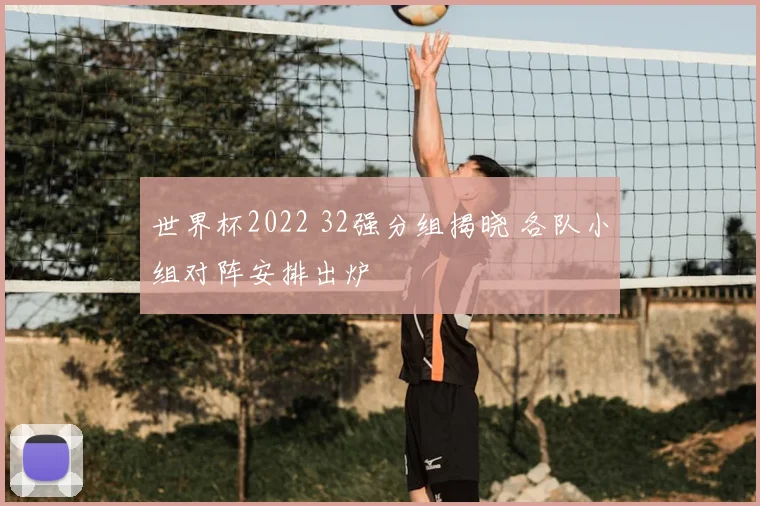 世界杯2022 32强分组揭晓 各队小组对阵安排出炉