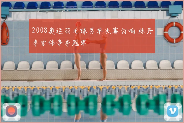 2008奥运羽毛球男单决赛打响 林丹李宗伟争夺冠军