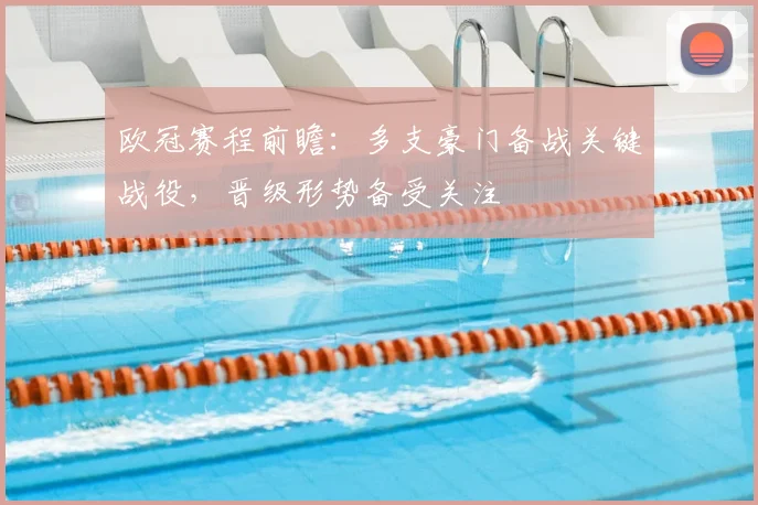 欧冠赛程前瞻：多支豪门备战关键战役，晋级形势备受关注